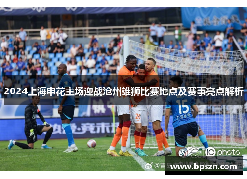 2024上海申花主场迎战沧州雄狮比赛地点及赛事亮点解析