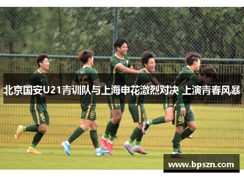 北京国安U21青训队与上海申花激烈对决 上演青春风暴