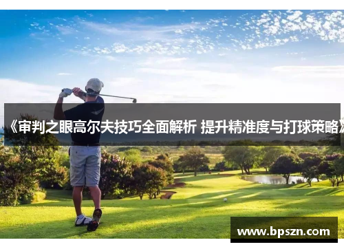 《审判之眼高尔夫技巧全面解析 提升精准度与打球策略》