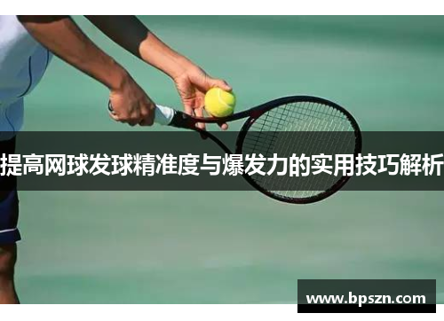 提高网球发球精准度与爆发力的实用技巧解析