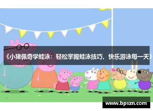 《小猪佩奇学蛙泳：轻松掌握蛙泳技巧，快乐游泳每一天》
