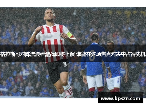 格拉斯哥对阵流浪者激战即将上演 谁能在这场焦点对决中占得先机