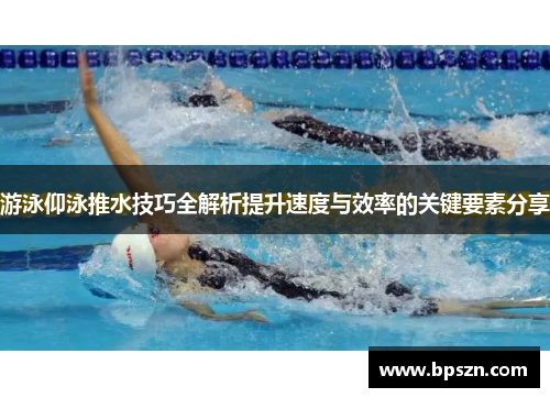 游泳仰泳推水技巧全解析提升速度与效率的关键要素分享