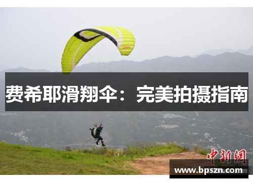 费希耶滑翔伞：完美拍摄指南