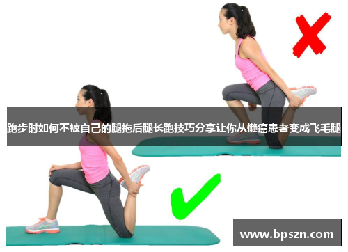 跑步时如何不被自己的腿拖后腿长跑技巧分享让你从懒癌患者变成飞毛腿