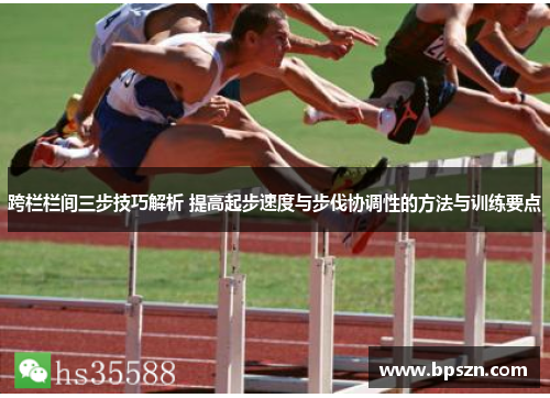 跨栏栏间三步技巧解析 提高起步速度与步伐协调性的方法与训练要点