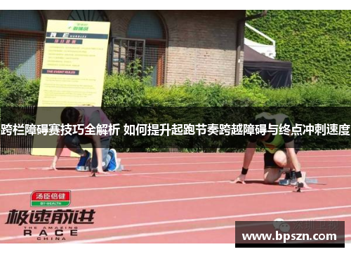 跨栏障碍赛技巧全解析 如何提升起跑节奏跨越障碍与终点冲刺速度