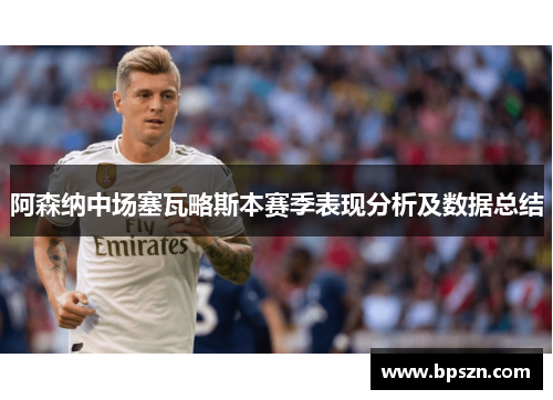 阿森纳中场塞瓦略斯本赛季表现分析及数据总结