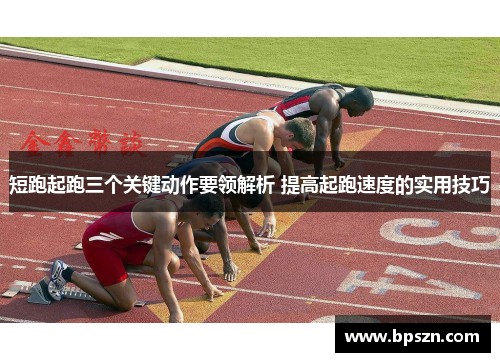 短跑起跑三个关键动作要领解析 提高起跑速度的实用技巧